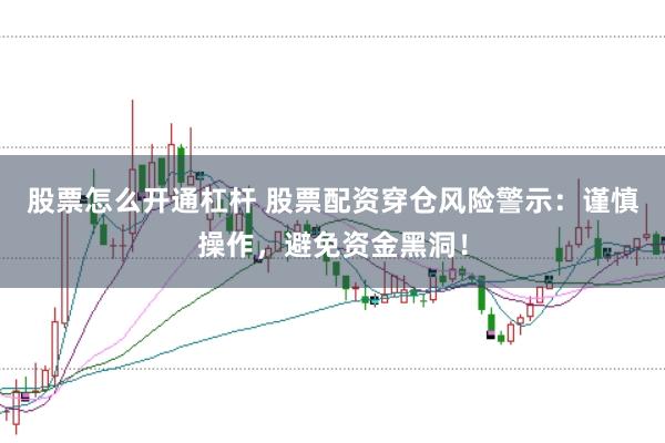 股票怎么开通杠杆 股票配资穿仓风险警示：谨慎操作，避免资金黑洞！