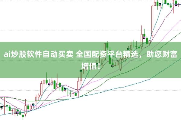 ai炒股软件自动买卖 全国配资平台精选，助您财富增值！