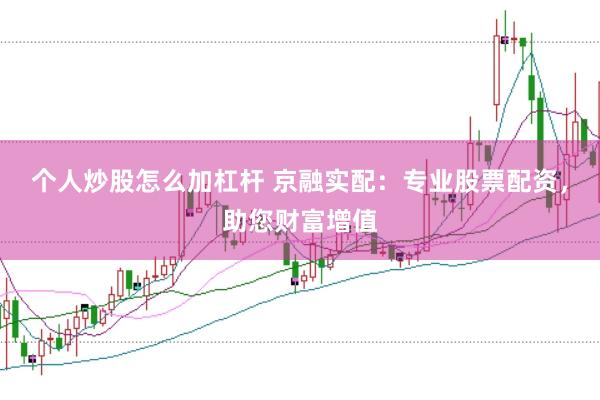 个人炒股怎么加杠杆 京融实配：专业股票配资，助您财富增值