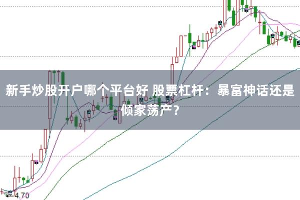 新手炒股开户哪个平台好 股票杠杆：暴富神话还是倾家荡产？