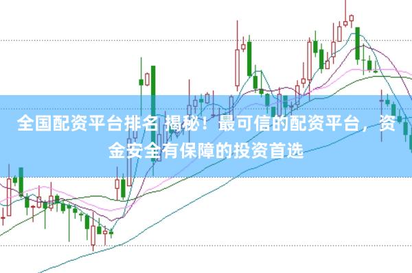 全国配资平台排名 揭秘！最可信的配资平台，资金安全有保障的投资首选