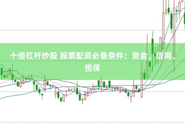 十倍杠杆炒股 股票配资必备条件：资金、信用、担保