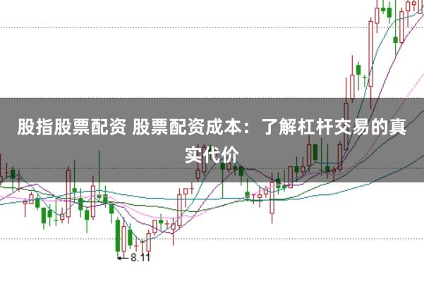 股指股票配资 股票配资成本：了解杠杆交易的真实代价