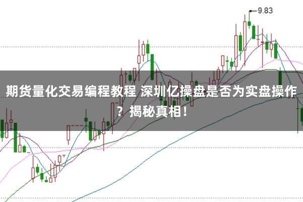 期货量化交易编程教程 深圳亿操盘是否为实盘操作？揭秘真相！