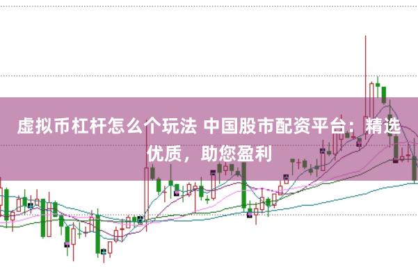 虚拟币杠杆怎么个玩法 中国股市配资平台：精选优质，助您盈利