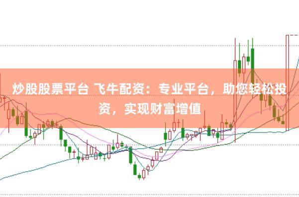 炒股股票平台 飞牛配资：专业平台，助您轻松投资，实现财富增值