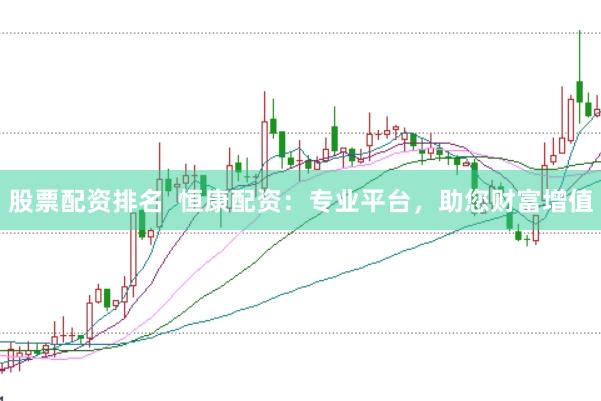 股票配资排名  恒康配资：专业平台，助您财富增值