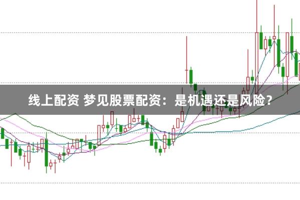 线上配资 梦见股票配资：是机遇还是风险？