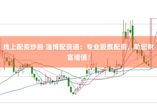 线上配资炒股 淄博配资通：专业股票配资，助您财富增值！