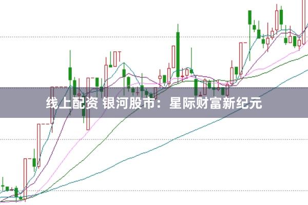 线上配资 银河股市：星际财富新纪元
