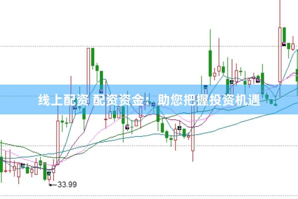 线上配资 配资资金：助您把握投资机遇