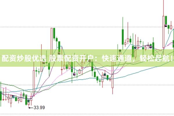 配资炒股优选 股票配资开户：快速通道，轻松起航！