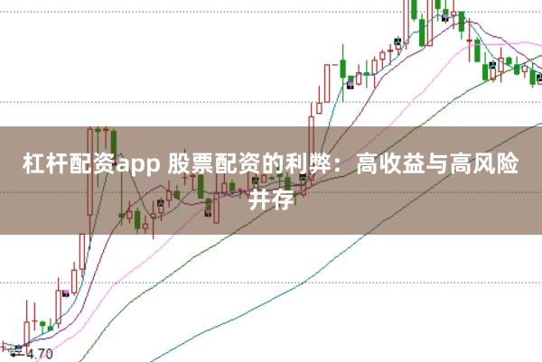 杠杆配资app 股票配资的利弊：高收益与高风险并存