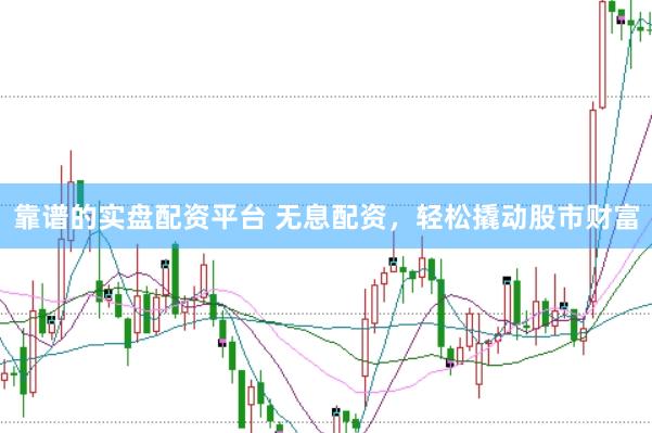 靠谱的实盘配资平台 无息配资，<a href=