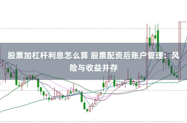 股票加杠杆利息怎么算 股票配资后账户管理：风险与收益并存