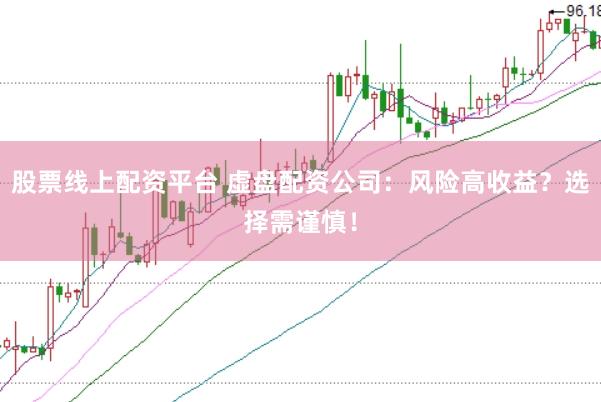 股票线上配资平台 虚盘配资公司：风险高收益？选择需谨慎！