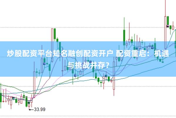 炒股配资平台知名融创配资开户 配资重启：机遇与挑战并存？