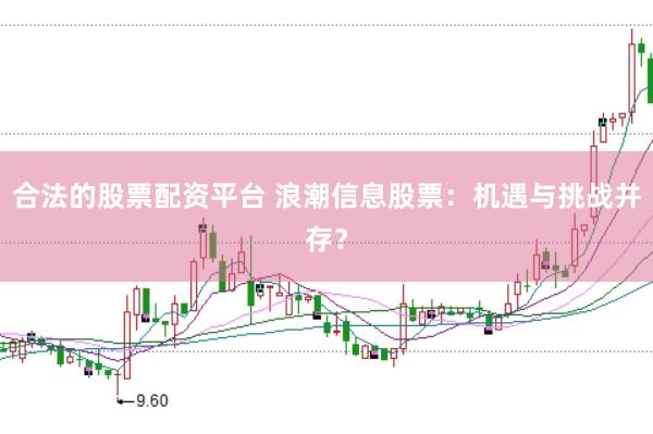合法的股票配资平台 浪潮信息股票：机遇与挑战并存？