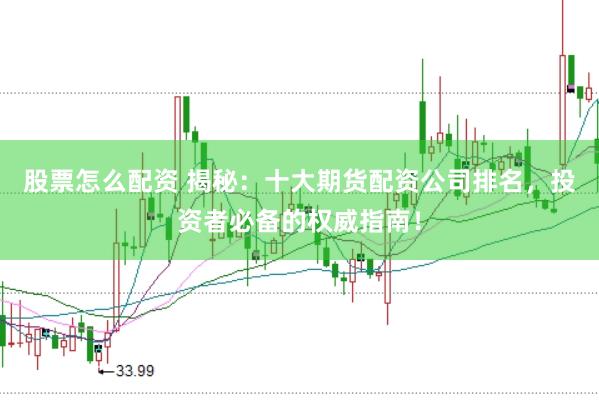 股票怎么配资 揭秘：十大期货配资公司排名，投资者必备的权威指南！