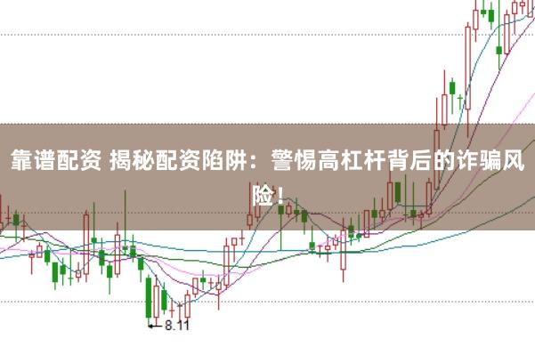 靠谱配资 揭秘配资陷阱：警惕高杠杆背后的诈骗风险！