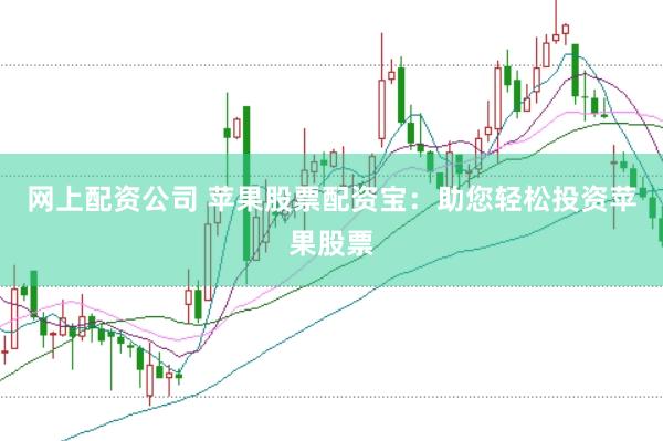 网上配资公司 苹果股票配资宝：助您轻松投资苹果股票