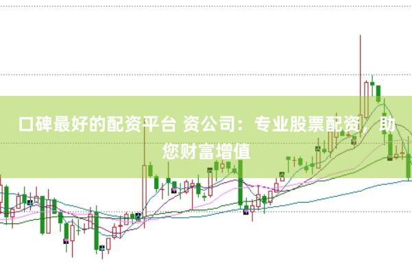 口碑最好的配资平台 资公司：专业股票配资，助您财富增值