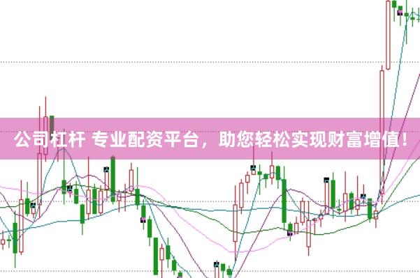 公司杠杆 专业配资平台，助您轻松实现财富增值！