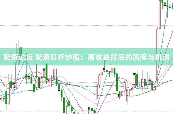 配资论坛 配资杠杆炒股：高收益背后的风险与机遇