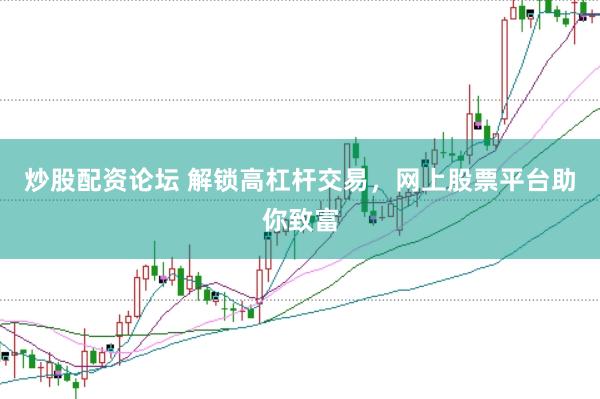 炒股配资论坛 解锁高杠杆交易，网上股票平台助你致富