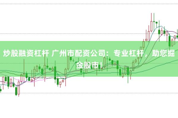 炒股融资杠杆 广州市配资公司：专业杠杆，<a href=