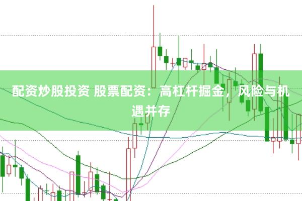 配资炒股投资 股票配资：高杠杆掘金，风险与机遇并存
