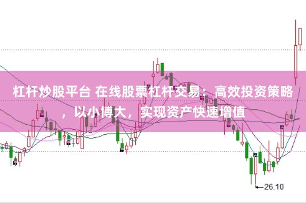杠杆炒股平台 在线股票杠杆交易：高效投资策略，以小博大，实现资产快速增值