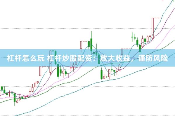 杠杆怎么玩 杠杆炒股配资：放大收益，谨防风险