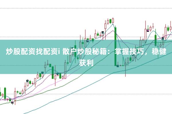 炒股配资找配资i 散户炒股秘籍：掌握技巧，稳健获利