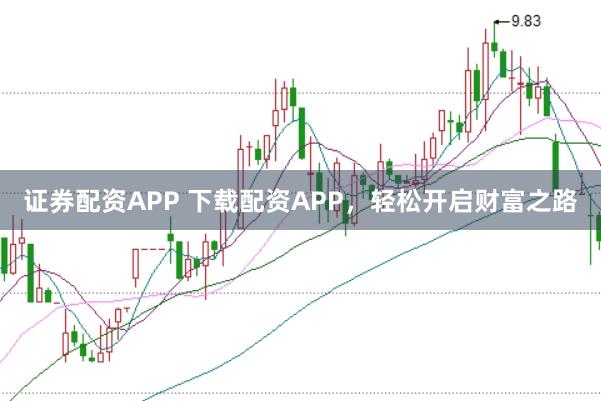证券配资APP 下载配资APP，轻松开启财富之路