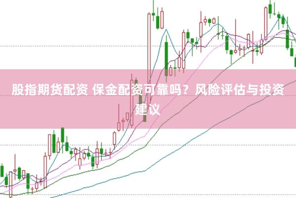 股指期货配资 保金配资可靠吗？风险评估与投资建议