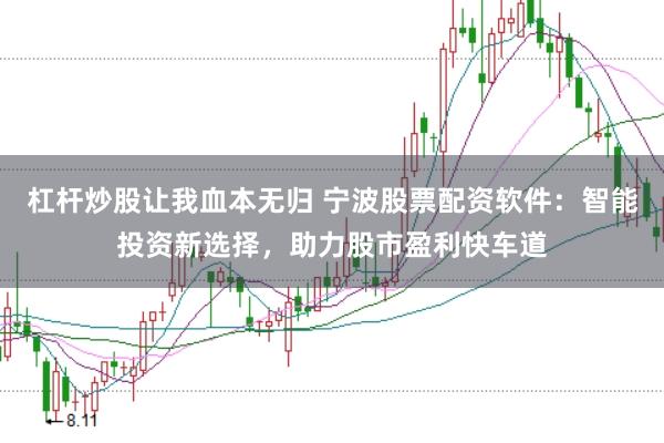杠杆炒股让我血本无归 宁波股票配资软件：智能投资新选择，助力股市盈利快车道