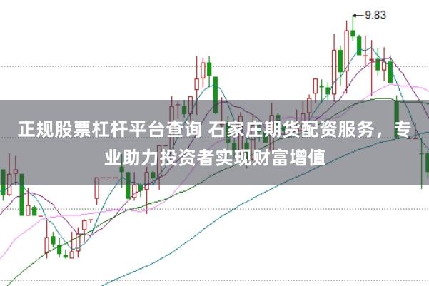 正规股票杠杆平台查询 石家庄期货配资服务，专业助力投资者实现财富增值