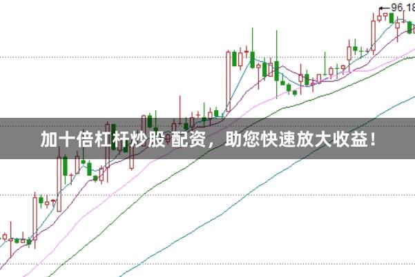 加十倍杠杆炒股 配资，助您快速放大收益！