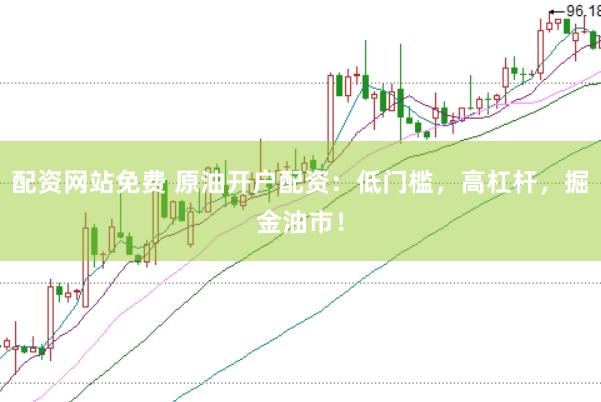 配资网站免费 原油开户配资：低门槛，高杠杆，掘金油市！