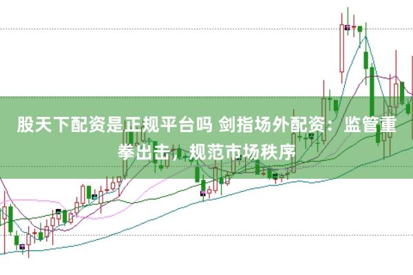 股天下配资是正规平台吗 剑指场外配资：监管重拳出击，规范市场秩序