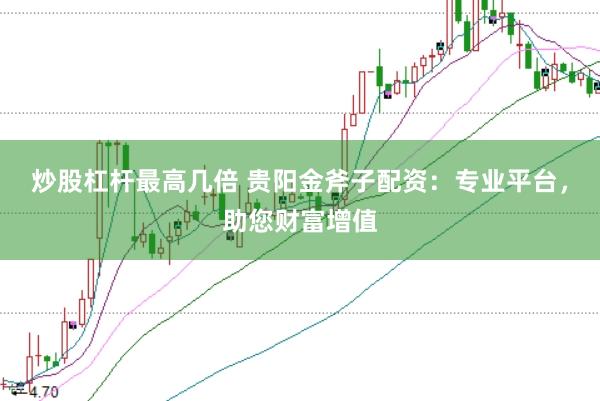 炒股杠杆最高几倍 贵阳金斧子配资：专业平台，助您财富增值