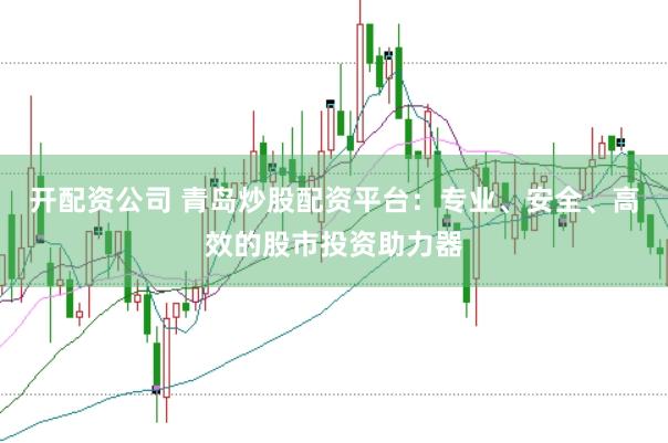 开配资公司 青岛炒股配资平台：专业、安全、高效的股市投资助力器