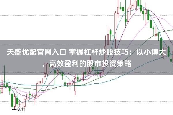 天盛优配官网入口 掌握杠杆炒股技巧：以小博大，高效盈利的股市投资策略