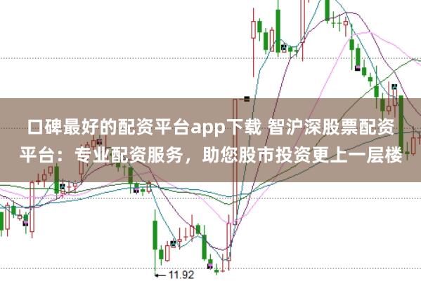 口碑最好的配资平台app下载 智沪深股票配资平台：专业配资服务，助您股市投资更上一层楼