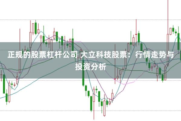 正规的股票杠杆公司 大立科技股票：行情走势与投资分析