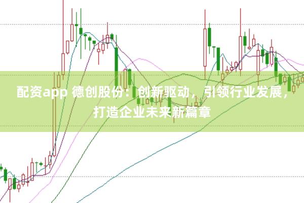 配资app 德创股份：创新驱动，引领行业发展，打造企业未来新篇章
