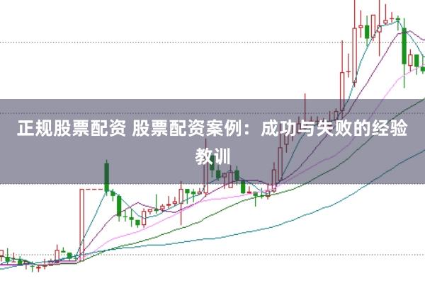 正规股票配资 股票配资案例：成功与失败的经验教训