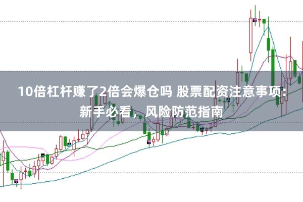 10倍杠杆赚了2倍会爆仓吗 股票配资注意事项：新手必看，风险防范指南