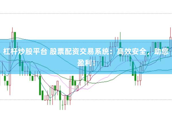 杠杆炒股平台 股票配资交易系统：高效安全，助您盈利！